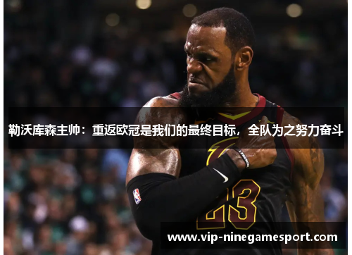 勒沃库森主帅：重返欧冠是我们的最终目标，全队为之努力奋斗