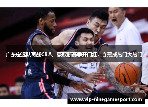 广东宏远队再战CBA，豪取新赛季开门红，夺冠成热门大热门