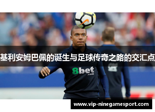 基利安姆巴佩的诞生与足球传奇之路的交汇点