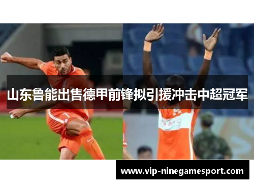 山东鲁能出售德甲前锋拟引援冲击中超冠军