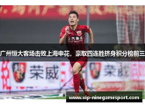 广州恒大客场击败上海申花，豪取四连胜挤身积分榜前三