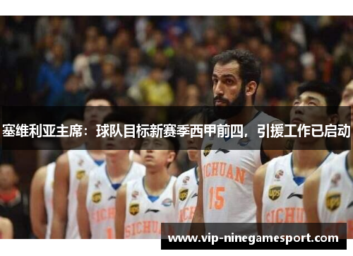 塞维利亚主席：球队目标新赛季西甲前四，引援工作已启动