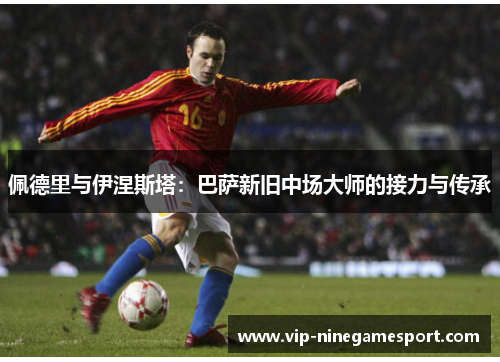 佩德里与伊涅斯塔：巴萨新旧中场大师的接力与传承