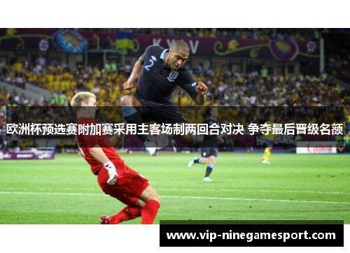 欧洲杯预选赛附加赛采用主客场制两回合对决 争夺最后晋级名额