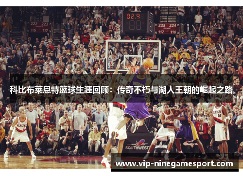 科比布莱恩特篮球生涯回顾：传奇不朽与湖人王朝的崛起之路