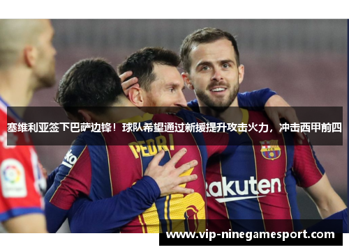 塞维利亚签下巴萨边锋！球队希望通过新援提升攻击火力，冲击西甲前四