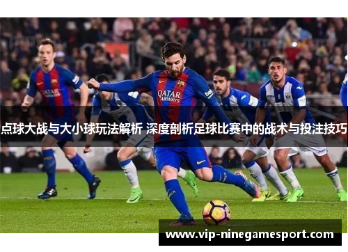点球大战与大小球玩法解析 深度剖析足球比赛中的战术与投注技巧 点球大战与大小球玩法解析 深度剖析足球比赛中的战术与投注技巧