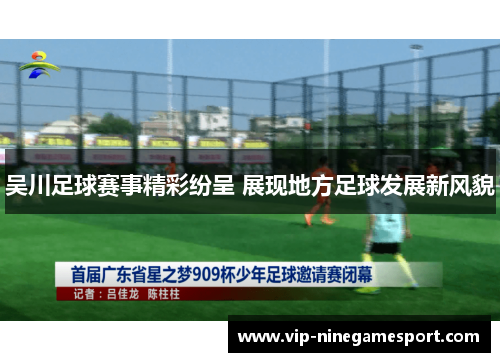 吴川足球赛事精彩纷呈 展现地方足球发展新风貌 吴川足球赛事精彩纷呈 展现地方足球发展新风貌