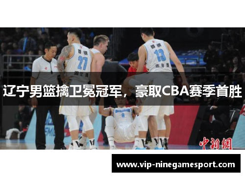 辽宁男篮擒卫冕冠军，豪取CBA赛季首胜