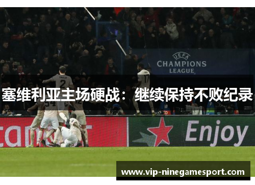 塞维利亚主场硬战：继续保持不败纪录