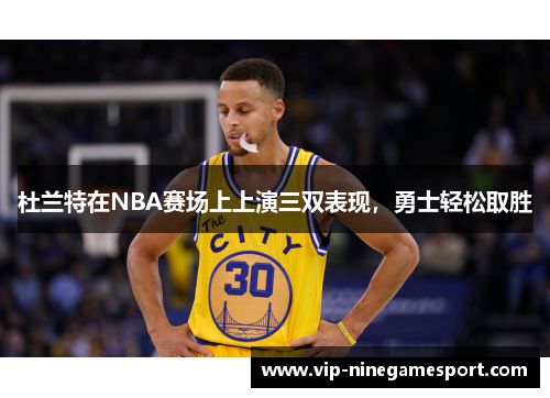 杜兰特在NBA赛场上上演三双表现，勇士轻松取胜