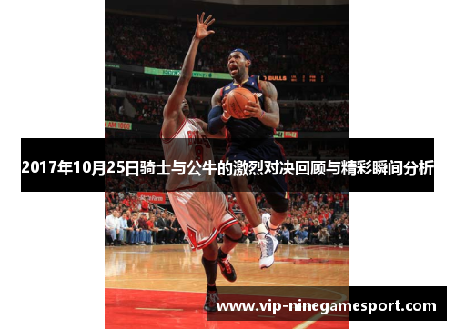 2017年10月25日骑士与公牛的激烈对决回顾与精彩瞬间分析