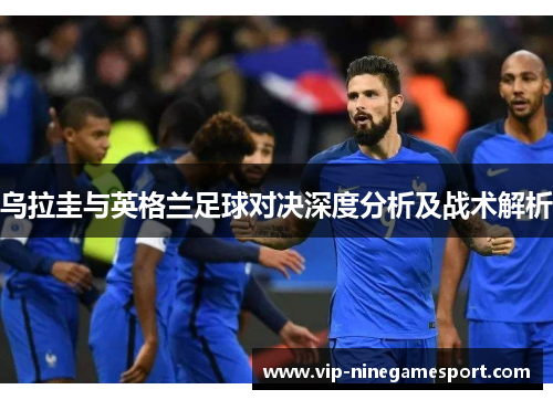 乌拉圭与英格兰足球对决深度分析及战术解析