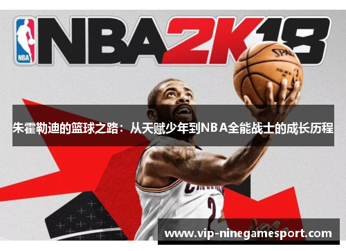 朱霍勒迪的篮球之路：从天赋少年到NBA全能战士的成长历程