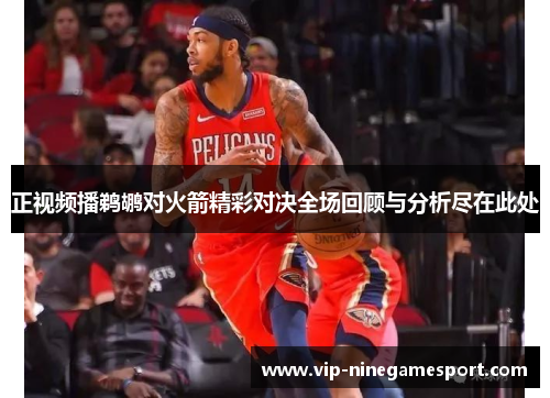 正视频播鹈鹕对火箭精彩对决全场回顾与分析尽在此处