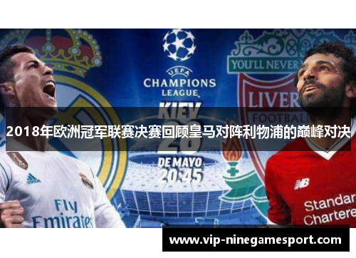 2018年欧洲冠军联赛决赛回顾皇马对阵利物浦的巅峰对决