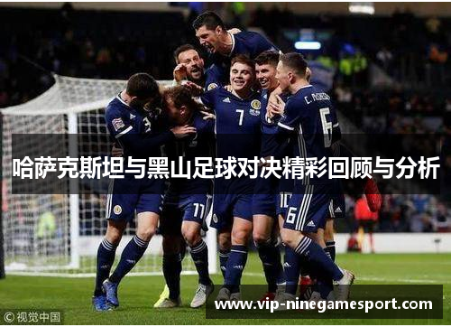 哈萨克斯坦与黑山足球对决精彩回顾与分析