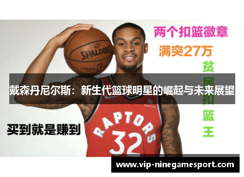 戴森丹尼尔斯：新生代篮球明星的崛起与未来展望