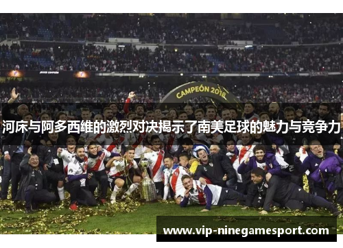 河床与阿多西维的激烈对决揭示了南美足球的魅力与竞争力