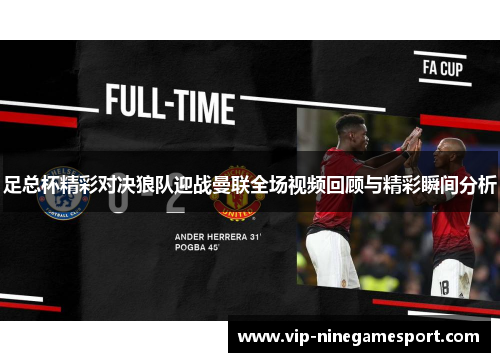 足总杯精彩对决狼队迎战曼联全场视频回顾与精彩瞬间分析