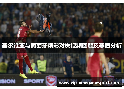 塞尔维亚与葡萄牙精彩对决视频回顾及赛后分析